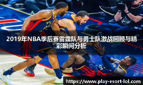 2019年NBA季后赛雷霆队与勇士队激战回顾与精彩瞬间分析