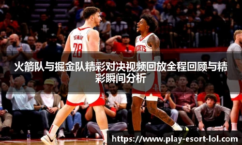火箭队与掘金队精彩对决视频回放全程回顾与精彩瞬间分析